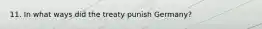 11. In what ways did the treaty punish Germany?