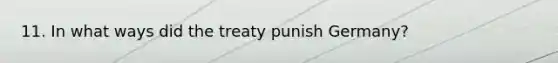 11. In what ways did the treaty punish Germany?