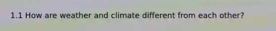 1.1 How are weather and climate different from each other?