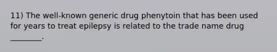 11) The well-known generic drug phenytoin that has been used for years to treat epilepsy is related to the trade name drug ________.