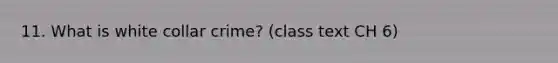 11. What is white collar crime? (class text CH 6)