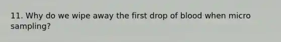 11. Why do we wipe away the first drop of blood when micro sampling?