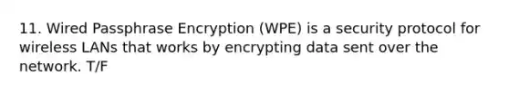 11. Wired Passphrase Encryption (WPE) is a security protocol for wireless LANs that works by encrypting data sent over the network. T/F