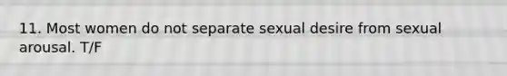 11. Most women do not separate sexual desire from sexual arousal. T/F