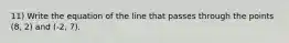 11) Write the equation of the line that passes through the points (8, 2) and (-2, 7).