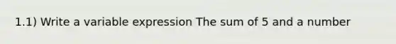 1.1) Write a variable expression The sum of 5 and a number