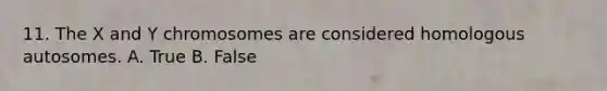 11. The X and Y chromosomes are considered homologous autosomes. A. True B. False