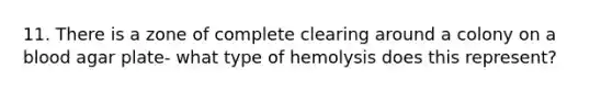 11. There is a zone of complete clearing around a colony on a blood agar plate- what type of hemolysis does this represent?