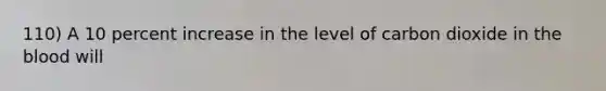 110) A 10 percent increase in the level of carbon dioxide in the blood will