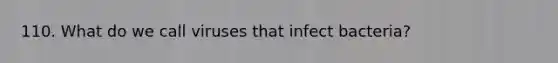 110. What do we call viruses that infect bacteria?