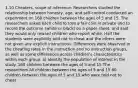 1.10 Cheaters, scope of inference: Researchers studied the relationship between honesty, age, and self-control conducted an experiment on 160 children between the ages of 5 and 15. The researchers asked each child to toss a fair coin in private and to record the outcome (white or black) on a paper sheet, and said they would only reward children who report white. Half the students were explicitly told not to cheat and the others were not given any explicit instructions. Differences were observed in the cheating rates in the instruction and no instruction groups, as well as some differences across children's characteristics within each group. a) Identify the population of interest in the study. 160 children between the ages of 5 and 15 The researchers All children between the ages of 5 and 15 80 children between the ages of 5 and 15 who were told not to cheat