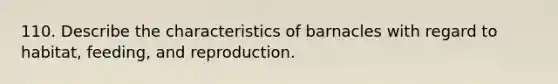 110. Describe the characteristics of barnacles with regard to habitat, feeding, and reproduction.