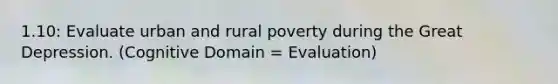 1.10: Evaluate urban and rural poverty during the Great Depression. (Cognitive Domain = Evaluation)