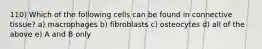 110) Which of the following cells can be found in connective tissue? a) macrophages b) fibroblasts c) osteocytes d) all of the above e) A and B only