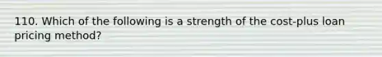 110. Which of the following is a strength of the cost-plus loan pricing method?