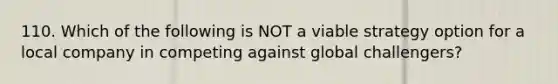 110. Which of the following is NOT a viable strategy option for a local company in competing against global challengers?