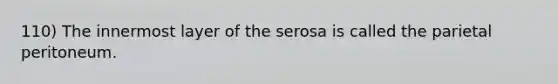 110) The innermost layer of the serosa is called the parietal peritoneum.