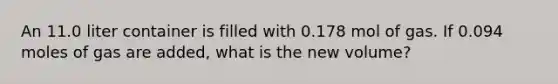 An 11.0 liter container is filled with 0.178 mol of gas. If 0.094 moles of gas are added, what is the new volume?