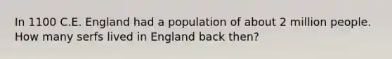 In 1100 C.E. England had a population of about 2 million people. How many serfs lived in England back then?