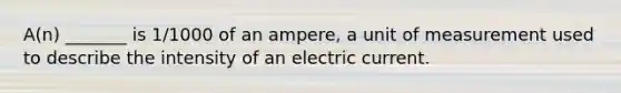 A(n) _______ is 1/1000 of an ampere, a unit of measurement used to describe the intensity of an electric current.