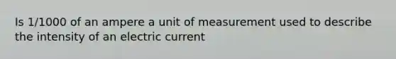 Is 1/1000 of an ampere a unit of measurement used to describe the intensity of an electric current