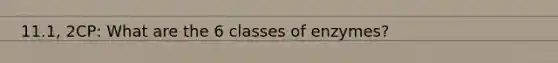 11.1, 2CP: What are the 6 classes of enzymes?