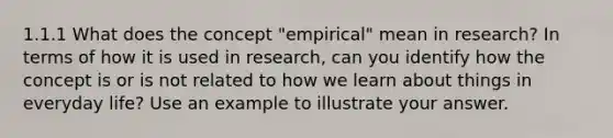 1.1.1 What does the concept "empirical" mean in research? In terms of how it is used in research, can you identify how the concept is or is not related to how we learn about things in everyday life? Use an example to illustrate your answer.