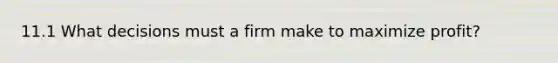 11.1 What decisions must a firm make to maximize​ profit?