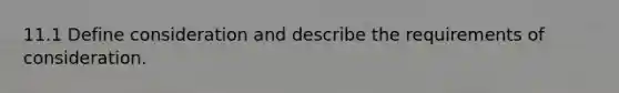 11.1 Define consideration and describe the requirements of consideration.