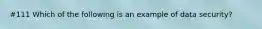 #111 Which of the following is an example of data security?