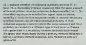 11-1 Indicate whether the following questions are true (T) or false (F). a. Secondary immune responses take the same amount of time as primary immune responses to become effective. b. On secondary exposure to an infectious agent there is reduced mortality. c. Only immune responses made in mucosal secondary lymphoid tissues can provide protective immunity. d. If an individual acquires a second cold in the same season it will most probably be caused by a different type of cold virus. e. Plasma cells generated in a secondary immune response have longer life-spans than those made during a primary immune response. f. During a primary immune response, only memory B cells are generated.