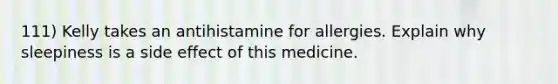 111) Kelly takes an antihistamine for allergies. Explain why sleepiness is a side effect of this medicine.