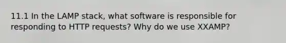 11.1 In the LAMP stack, what software is responsible for responding to HTTP requests? Why do we use XXAMP?