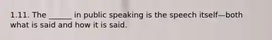 1.11. The ______ in public speaking is the speech itself—both what is said and how it is said.