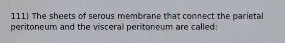 111) The sheets of serous membrane that connect the parietal peritoneum and the visceral peritoneum are called: