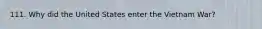 111. Why did the United States enter the Vietnam War?