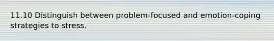 11.10 Distinguish between problem-focused and emotion-coping strategies to stress.