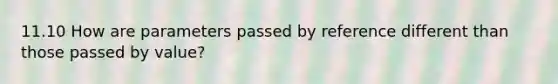 11.10 How are parameters passed by reference different than those passed by value?