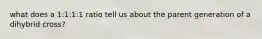 what does a 1:1:1:1 ratio tell us about the parent generation of a dihybrid cross?