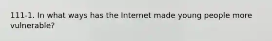 111-1. In what ways has the Internet made young people more vulnerable?