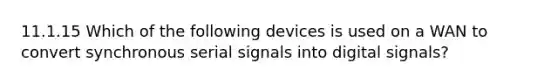 11.1.15 Which of the following devices is used on a WAN to convert synchronous serial signals into digital signals?