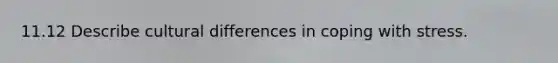 11.12 Describe cultural differences in coping with stress.