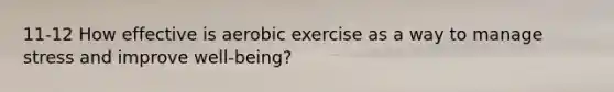 11-12 How effective is aerobic exercise as a way to manage stress and improve well-being?