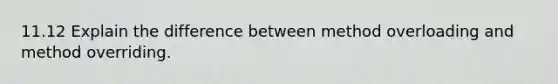 11.12 Explain the difference between method overloading and method overriding.