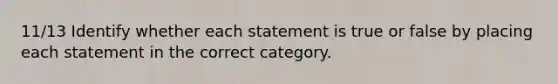 11/13 Identify whether each statement is true or false by placing each statement in the correct category.