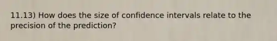 11.13) How does the size of confidence intervals relate to the precision of the prediction?