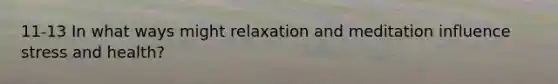 11-13 In what ways might relaxation and meditation influence stress and health?