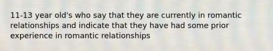 11-13 year old's who say that they are currently in romantic relationships and indicate that they have had some prior experience in romantic relationships