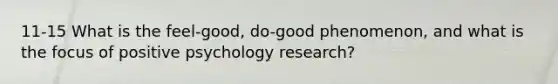 11-15 What is the feel-good, do-good phenomenon, and what is the focus of positive psychology research?