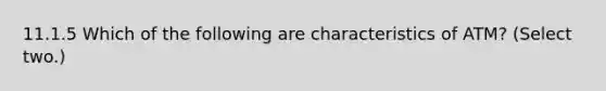 11.1.5 Which of the following are characteristics of ATM? (Select two.)